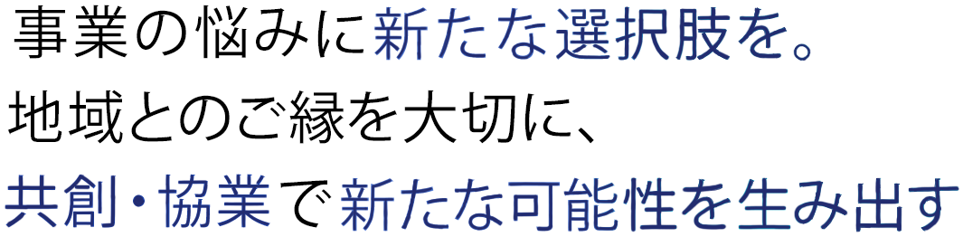 事業の悩みに新たな選択肢を。
